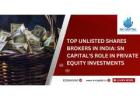 Top Unlisted Shares Brokers in India: SN Capital's Role in Private Equity Investments