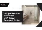 Design a Dream Bathroom with Large Porcelain Slabs - Granicer Ceramica Indiana